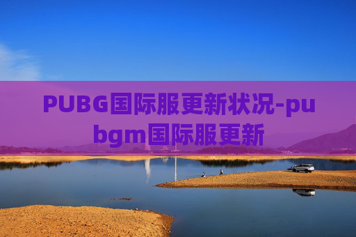 PUBG国际服更新状况-pubgm国际服更新