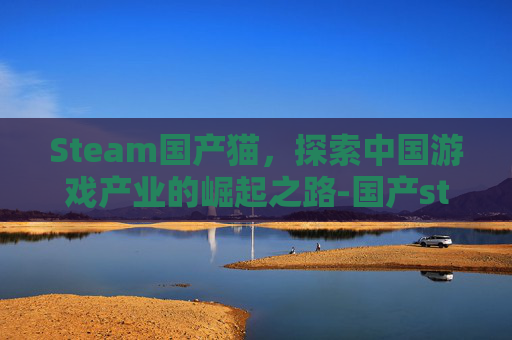 Steam国产猫，探索中国游戏产业的崛起之路-国产steam叫什么