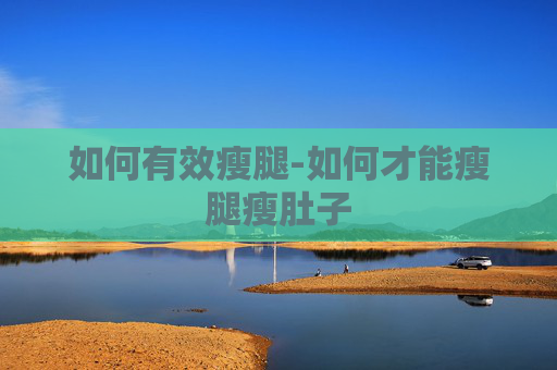 如何有效瘦腿-如何才能瘦腿瘦肚子