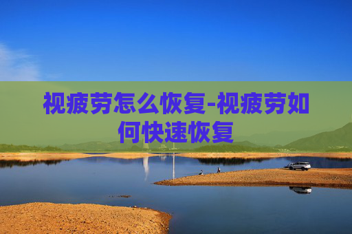 视疲劳怎么恢复-视疲劳如何快速恢复 视疲劳怎么恢复-视疲劳如何快速恢复