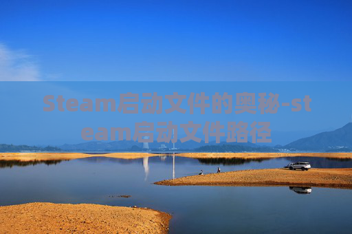 Steam启动文件的奥秘-steam启动文件路径