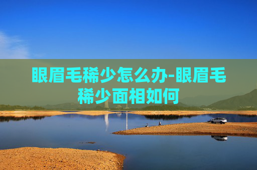 眼眉毛稀少怎么办-眼眉毛稀少面相如何