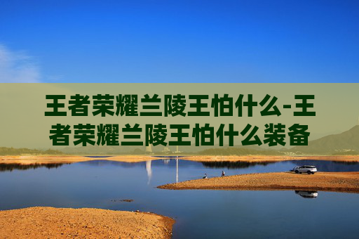 王者荣耀兰陵王怕什么-王者荣耀兰陵王怕什么装备
