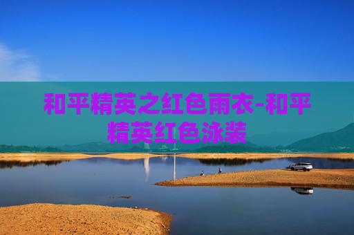 和平精英之红色雨衣-和平精英红色泳装