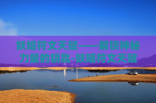 妖姬符文天赋——解锁神秘力量的钥匙-妖姬符文天赋怎么点
