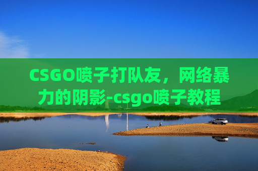 CSGO喷子打队友，网络暴力的阴影-csgo喷子教程