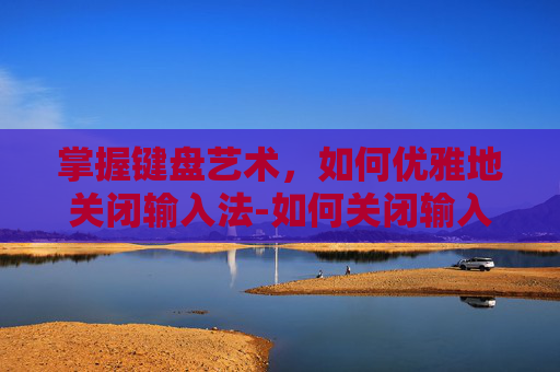 掌握键盘艺术，如何优雅地关闭输入法-如何关闭输入法按键音