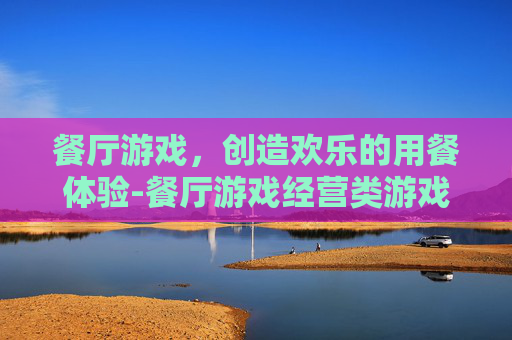 餐厅游戏，创造欢乐的用餐体验-餐厅游戏经营类游戏