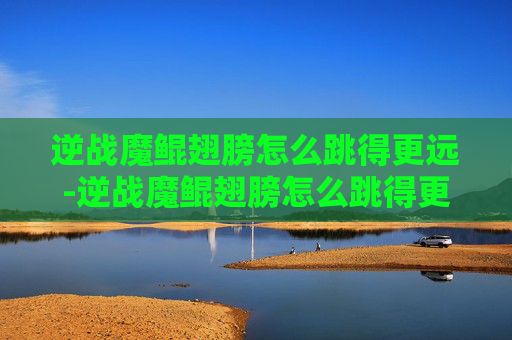 逆战魔鲲翅膀怎么跳得更远-逆战魔鲲翅膀怎么跳得更远一些