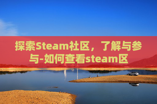 探索Steam社区，了解与参与-如何查看steam区
