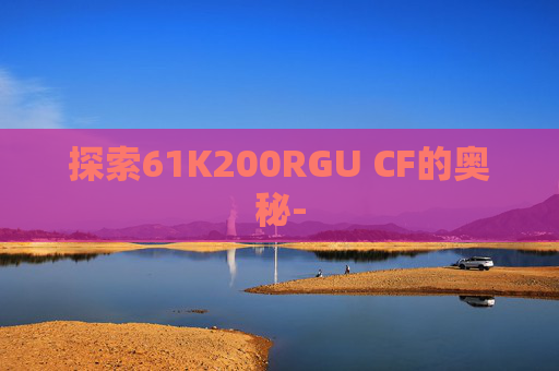 探索61K200RGU CF的奥秘-