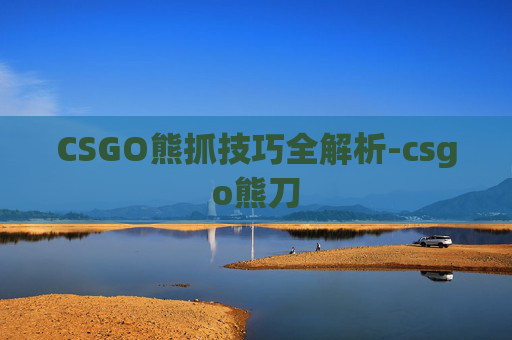 CSGO熊抓技巧全解析-csgo熊刀
