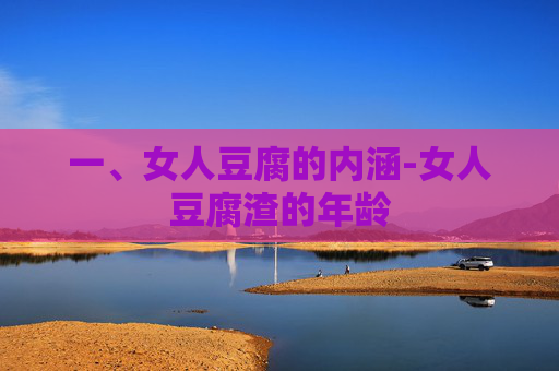 一、女人豆腐的内涵-女人豆腐渣的年龄