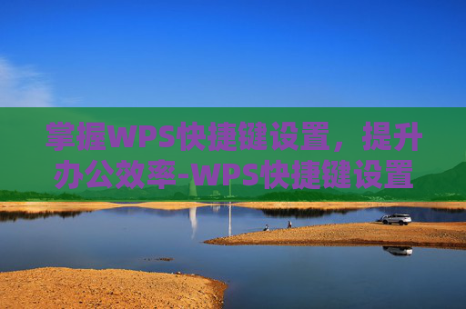掌握WPS快捷键设置，提升办公效率-WPS快捷键设置