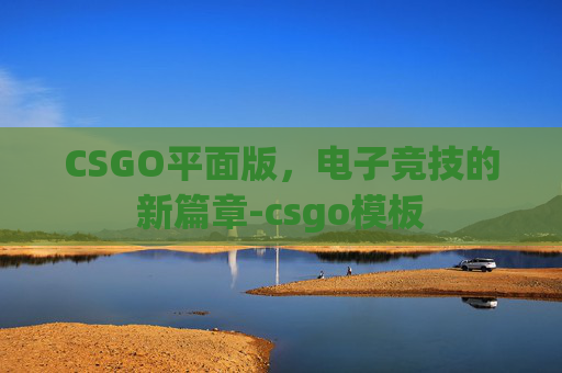 CSGO平面版，电子竞技的新篇章-csgo模板