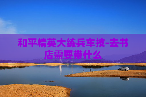 和平精英大练兵车技-去书店需要带什么