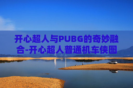 开心超人与PUBG的奇妙融合-开心超人普通机车侠图片