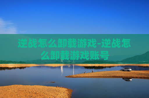 逆战怎么卸载游戏-逆战怎么卸载游戏账号