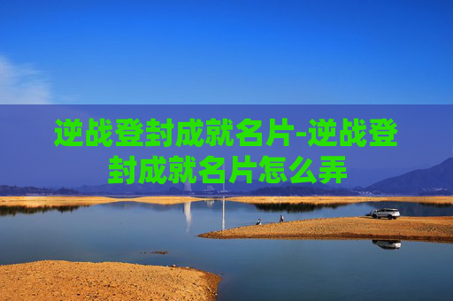 逆战登封成就名片-逆战登封成就名片怎么弄