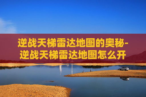 逆战天梯雷达地图的奥秘-逆战天梯雷达地图怎么开