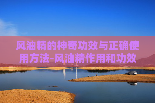 风油精的神奇功效与正确使用方法-风油精作用和功效