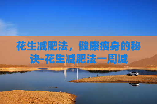 花生减肥法，健康瘦身的秘诀-花生减肥法一周减