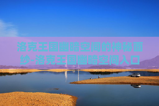 洛克王国幽暗空间的神秘面纱-洛克王国幽暗空间入口怎么进