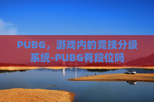 PUBG，游戏内的竞技分级系统-PUBG有段位吗
