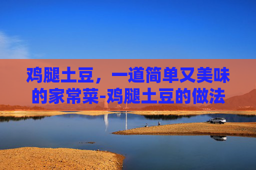 鸡腿土豆，一道简单又美味的家常菜-鸡腿土豆的做法