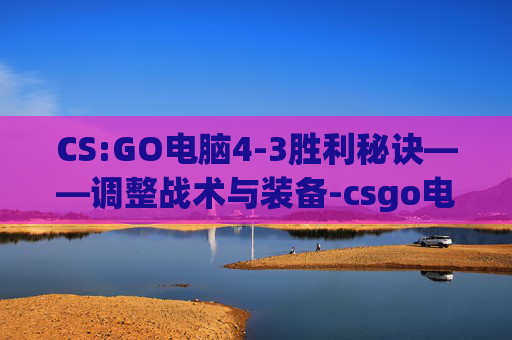 CS:GO电脑4-3胜利秘诀——调整战术与装备-csgo电脑设置4:3