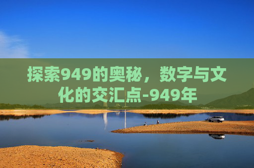 探索949的奥秘，数字与文化的交汇点-949年