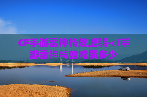 CF手游雷神特效减弱-cf手游雷神特效减弱多少