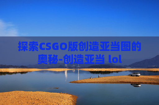 探索CSGO版创造亚当图的奥秘-创造亚当 lol