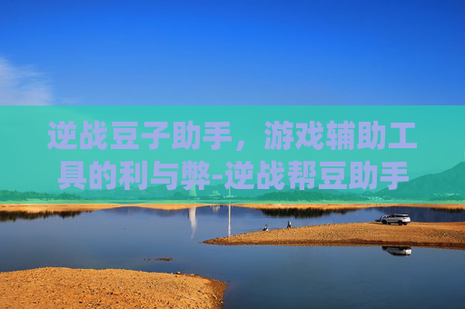 逆战豆子助手，游戏辅助工具的利与弊-逆战帮豆助手app