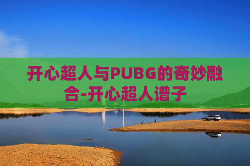 开心超人与PUBG的奇妙融合-开心超人谱子