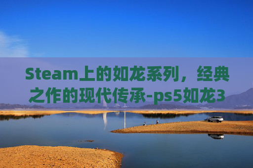 Steam上的如龙系列，经典之作的现代传承-ps5如龙3和外传是在一个碟吗