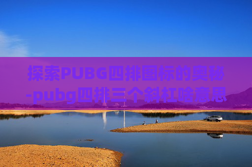 探索PUBG四排图标的奥秘-pubg四排三个斜杠啥意思