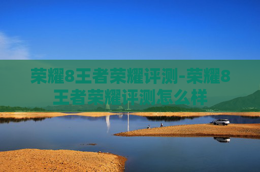 荣耀8王者荣耀评测-荣耀8王者荣耀评测怎么样