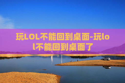玩LOL不能回到桌面-玩lol不能回到桌面了