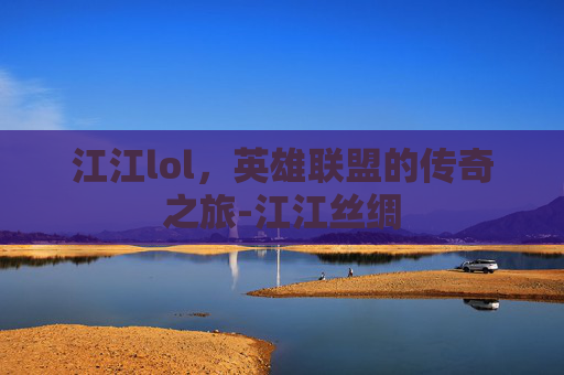 江江lol，英雄联盟的传奇之旅-江江丝绸