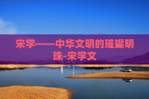 宋学——中华文明的璀璨明珠-宋学文