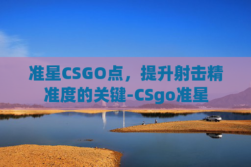 准星CSGO点，提升射击精准度的关键-CSgo准星