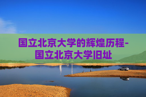 国立北京大学的辉煌历程-国立北京大学旧址