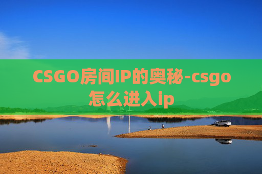 CSGO房间IP的奥秘-csgo怎么进入ip