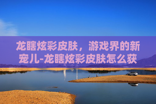 龙瞎炫彩皮肤，游戏界的新宠儿-龙瞎炫彩皮肤怎么获得