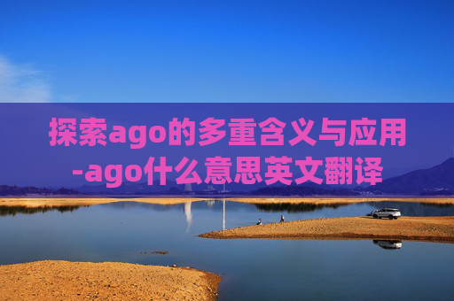 探索ago的多重含义与应用-ago什么意思英文翻译