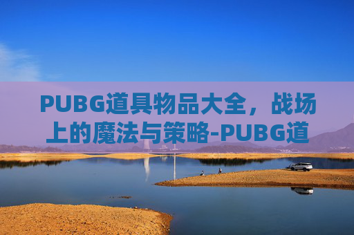 PUBG道具物品大全，战场上的魔法与策略-PUBG道具
