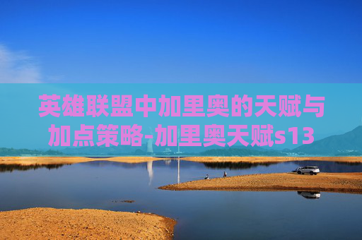 英雄联盟中加里奥的天赋与加点策略-加里奥天赋s13