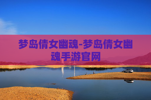 梦岛倩女幽魂-梦岛倩女幽魂手游官网