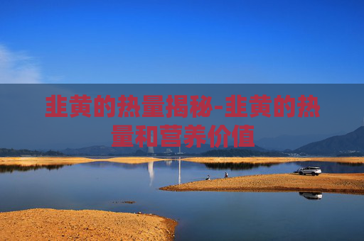 韭黄的热量揭秘-韭黄的热量和营养价值